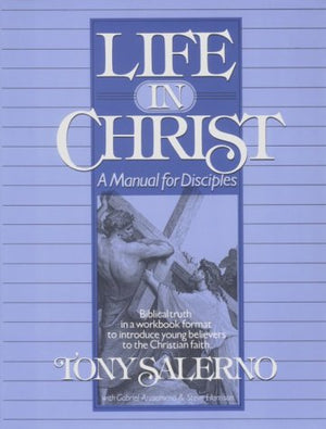 Life In Christ: A Manual For Disciples: Biblical Truth In A Workbook Format To Introduce Young Believers To The Christian Faith