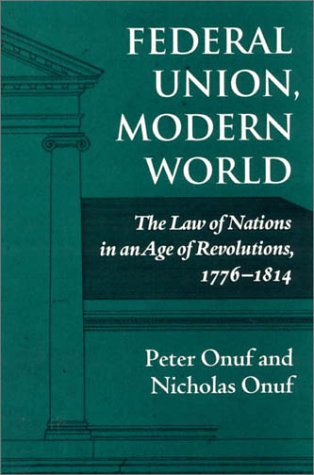 Federal Union, Modern World: The Law Of Nations In An Age Of Revolutions, 17761814