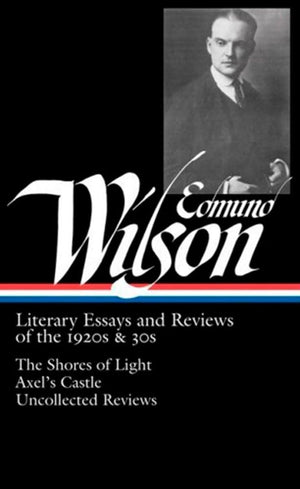 Edmund Wilson: Literary Essays and Reviews of the 1920s & 30s: The Shores of Light / Axels Castle / Uncollected Reviews (Librar