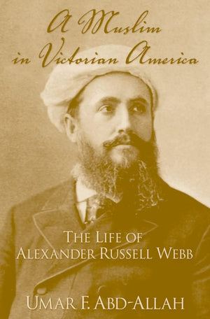 A Muslim in Victorian America: The Life of Alexander Russell Webb,New