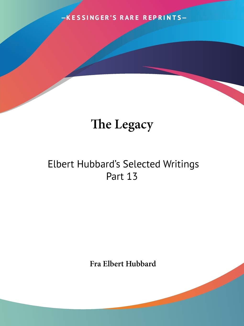 The Legacy: Elbert Hubbard's Selected Writings Part 13,Used