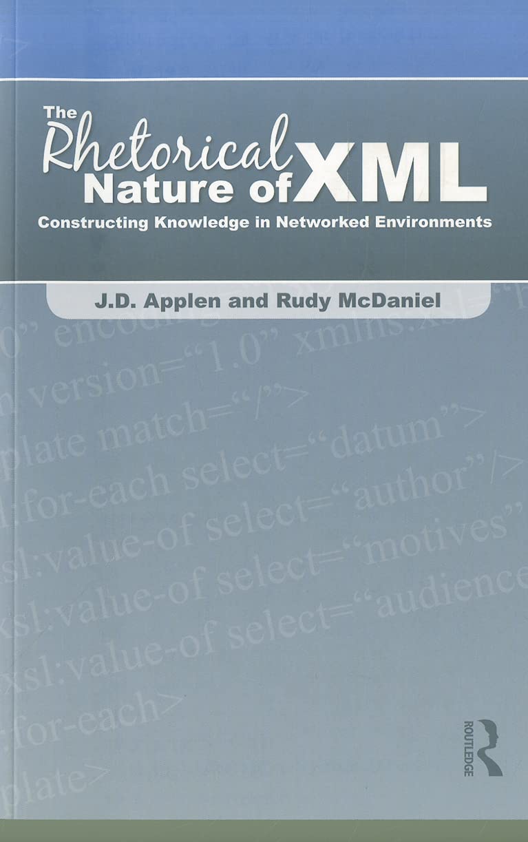 The Rhetorical Nature Of Xml: Constructing Knowledge In Networked Environments,New