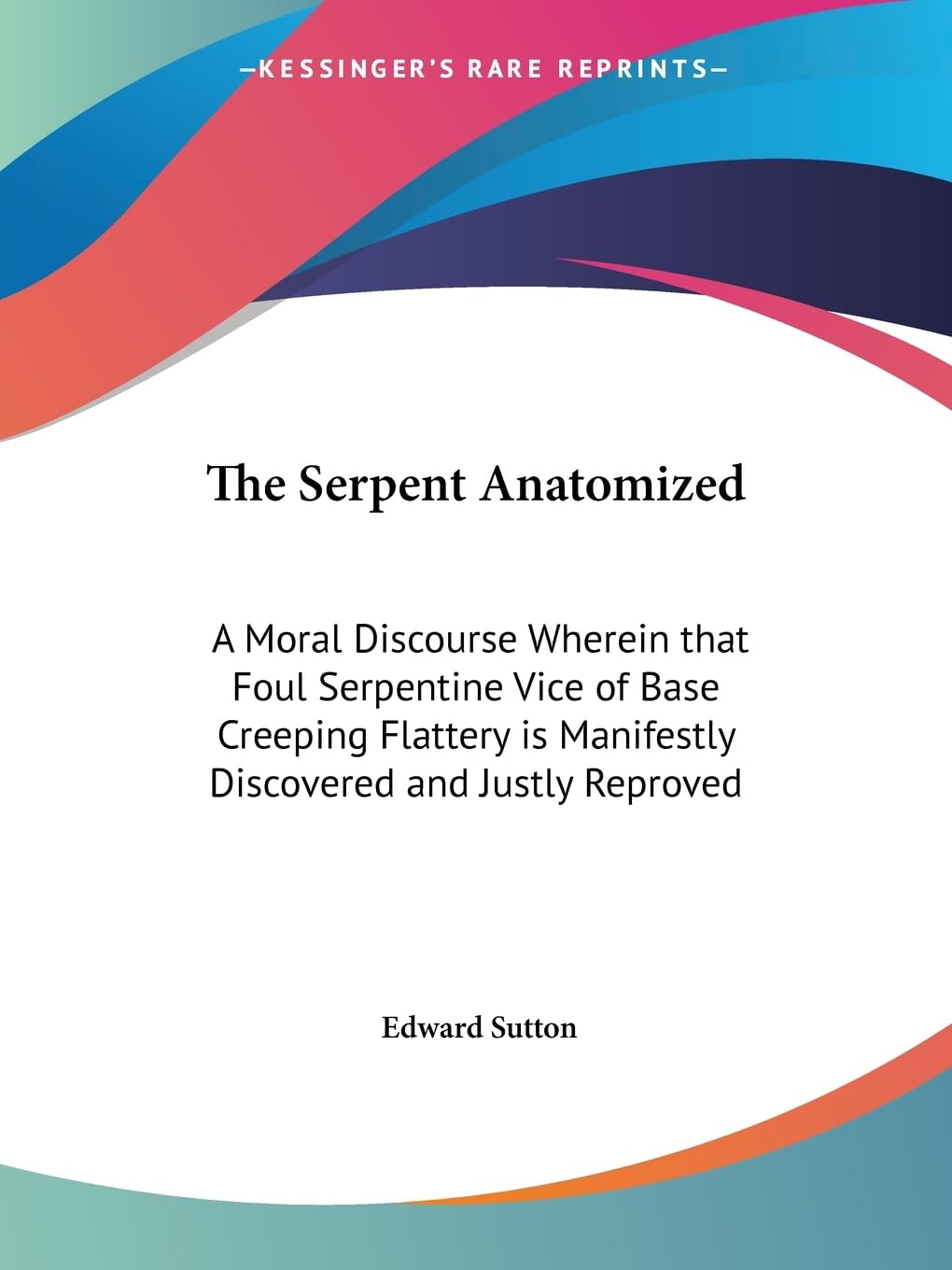 The Serpent Anatomized: A Moral Discourse Wherein that Foul Serpentine Vice of Base Creeping Flattery is Manifestly Discovered a,Used