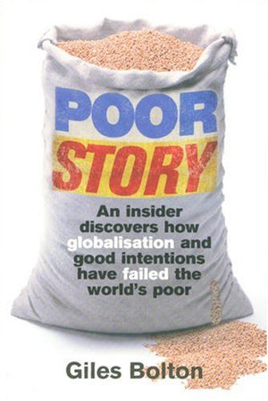Poor Story: An Insider Uncovers How Globalisation and Good Intentions Have Failed the World's Poor,New