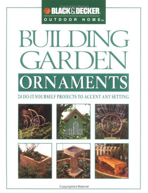 Building Garden Ornaments: 24 Doityourself Projects To Accent Any Setting (Black & Decker Outdoor Home)