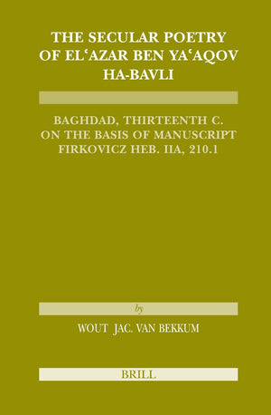 The Secular Poetry of El'azar Ben Ya'aqov HaBavli: Baghdad, Thirteenth Century on the Basis of Manuscript Firkovicz Heb. Iia, 2,Used