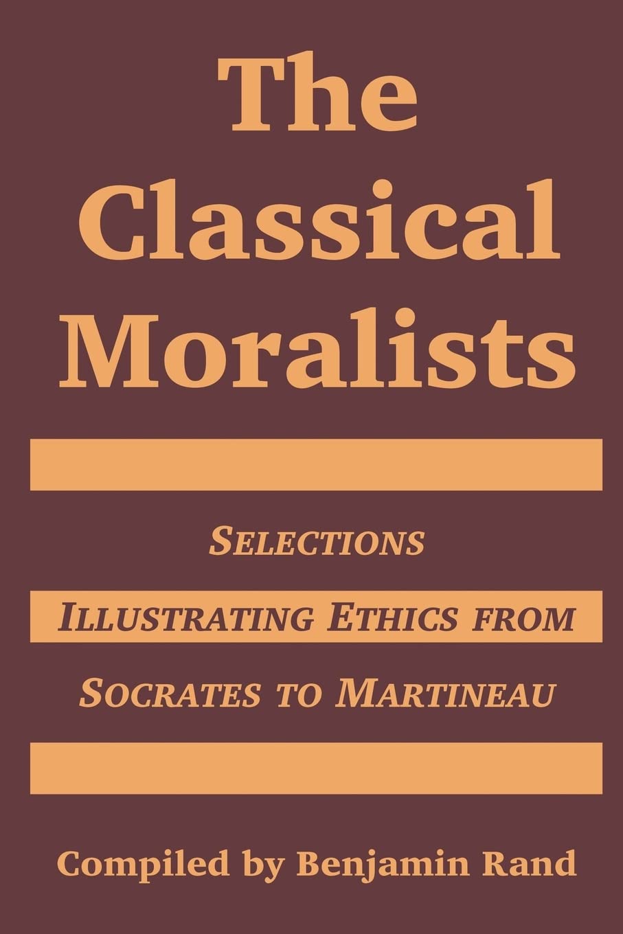 The Classical Moralists: Selections Illustrating Ethics from Socrates to Martineau,New