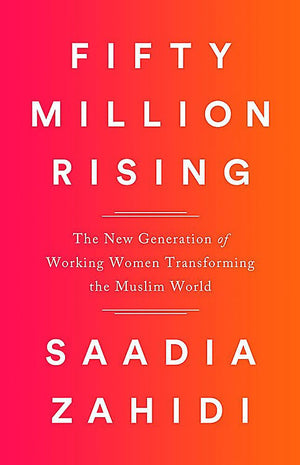 Fifty Million Rising: The New Generation Of Working Women Transforming The Muslim World