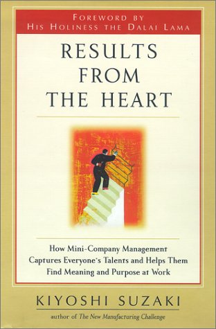 Results From The Heart: How Minicompany Management Captures Everyone'S Talents And Helps Them Find Meaning And Purpose At Work
