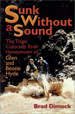Sunk Without a Sound : The Tragic Colorado River Honeymoon of Glen and Bessie Hyde,Used