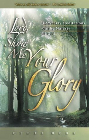 Lord, Show Me Your Glory: 52 Weekly Meditations on the Majesty of God,New