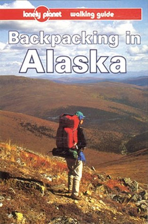 Lonely Planet Backpacking In Alaska (Backpacking In Alaska, 1St Ed)