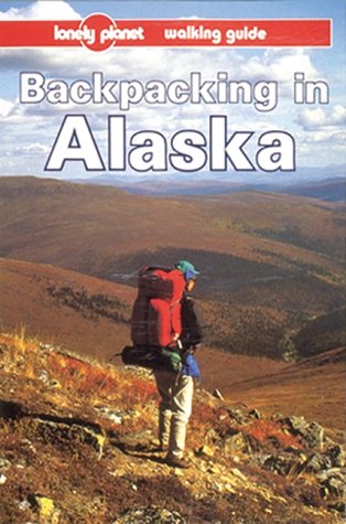 Lonely Planet Backpacking In Alaska (Backpacking In Alaska, 1St Ed)