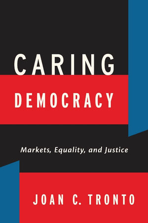 Caring Democracy: Markets, Equality, And Justice