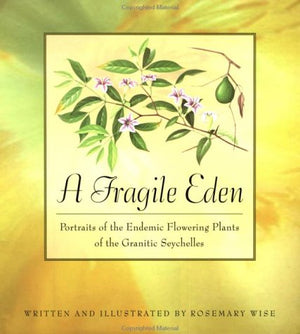 A Fragile Eden: Portraits of the Endemic Flowering Plants of the Granitic Seychelles,New