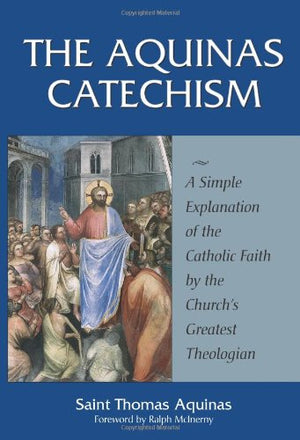 The Aquinas Catechism: A Simple Explanation of the Catholic Faith by the Church's Greatest Theologian,New