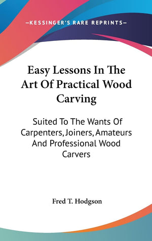 Easy Lessons In The Art Of Practical Wood Carving: Suited To The Wants Of Carpenters, Joiners, Amateurs And Professional Wood Ca,Used