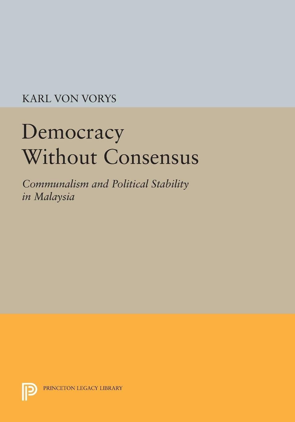 Democracy Without Consensus: Communalism And Political Stability In Malaysia (Princeton Legacy Library),New