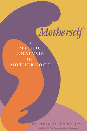 Motherself: A Mythic Analysis Of Motherhood,New