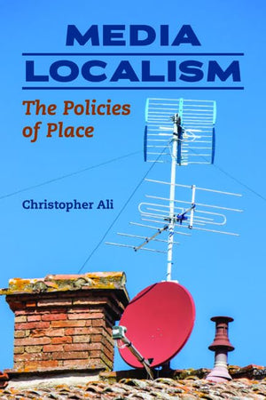 Media Localism: The Policies of Place (The History of Media and Communication),Used