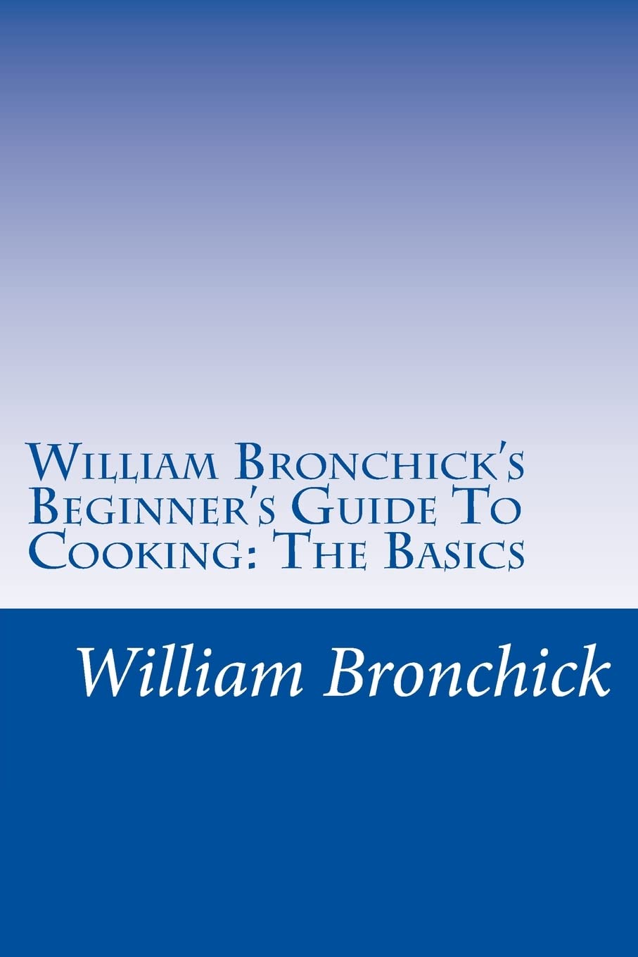 William Bronchick's Beginner's Guide To Cooking: The Basics: How To Cook The Basic Meals Everyone Should Know,Used