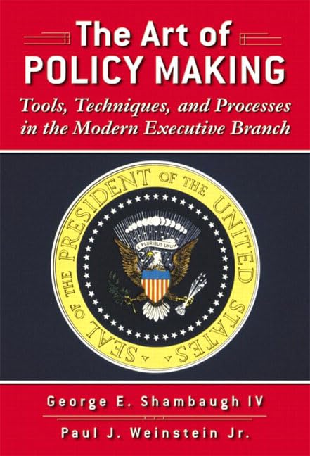 The Art Of Policymaking: Tools, Techniques, And Processes In The Modern Executive Branch,New