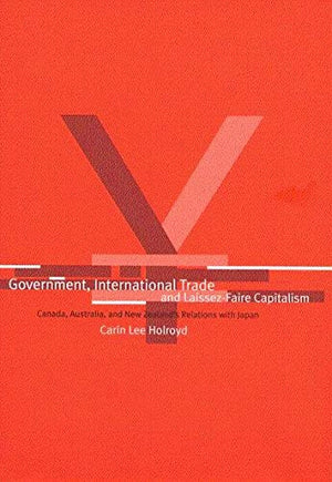 Government, International Trade, and LaissezFaire Capitalism: Canada, Australia, and New Zealand's Relations with Japan,Used