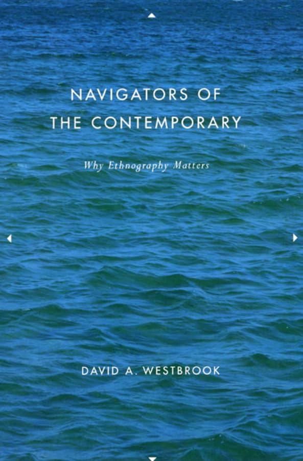 Navigators Of The Contemporary: Why Ethnography Matters