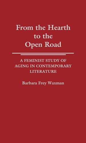 From The Hearth To The Open Road: A Feminist Study Of Aging In Contemporary Literature (Contributions In Women'S Studies),New