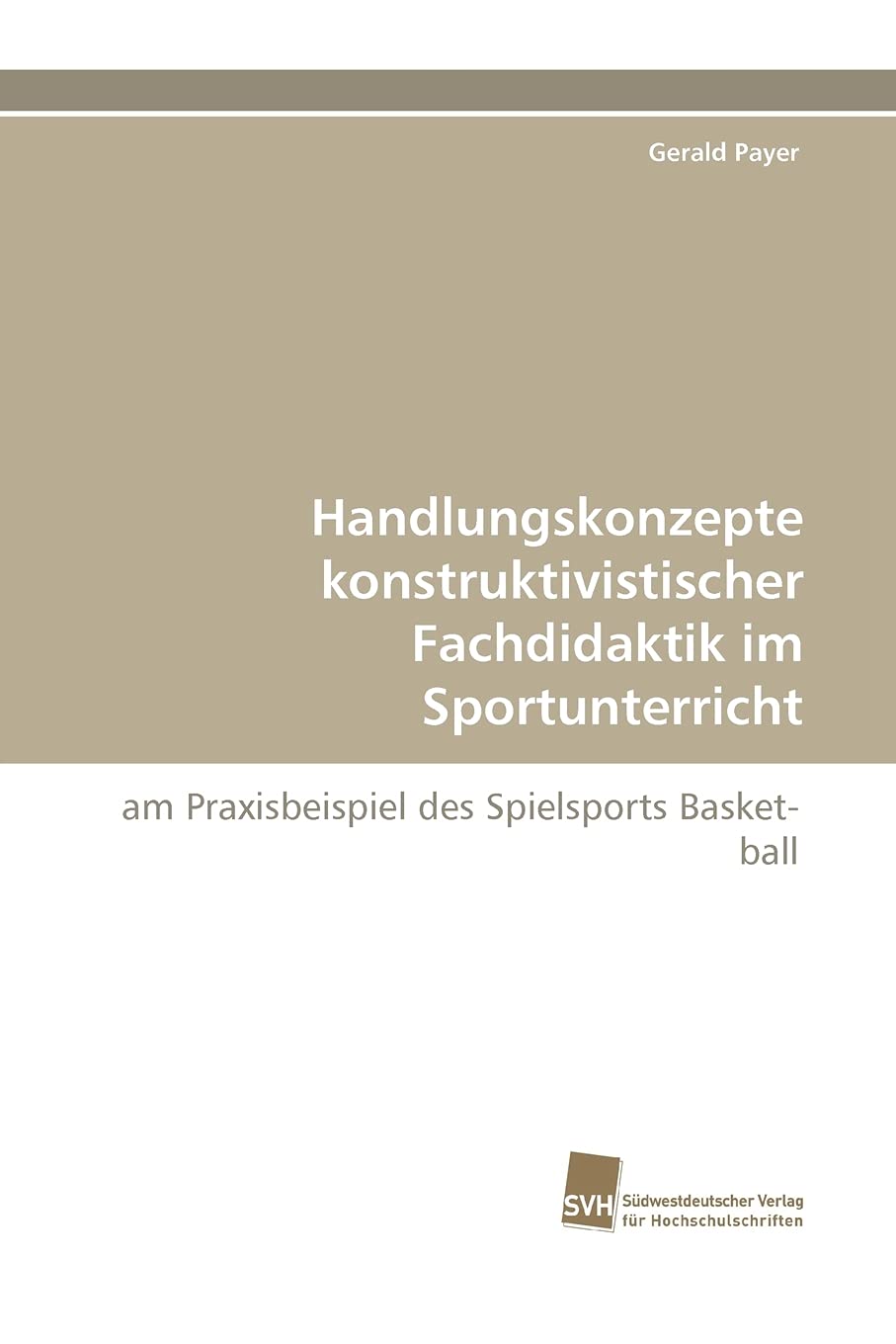 Handlungskonzepte konstruktivistischer Fachdidaktik im Sportunterricht: am Praxisbeispiel des Spielsports Basketball (German Edi,Used