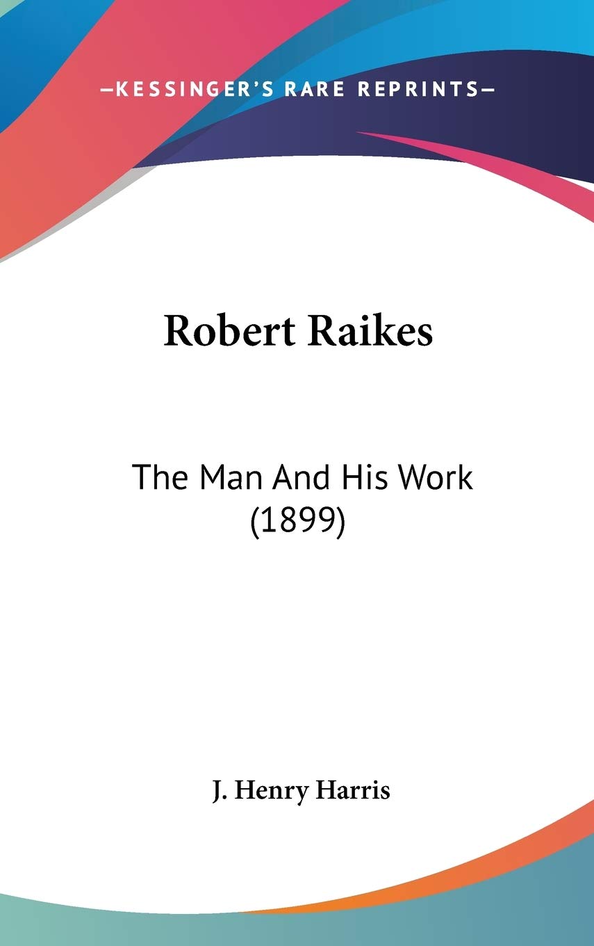 Robert Raikes: The Man And His Work (1899),New