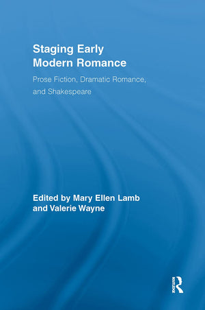 Staging Early Modern Romance: Prose Fiction, Dramatic Romance, And Shakespeare (Routledge Studies In Renaissance Literature And