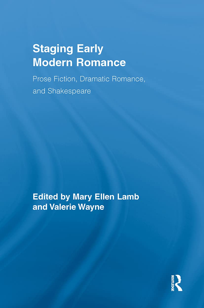 Staging Early Modern Romance: Prose Fiction, Dramatic Romance, And Shakespeare (Routledge Studies In Renaissance Literature And