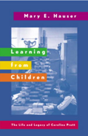 Learning From Children: The Life And Legacy Of Caroline Pratt (History Of Schools And Schooling),New