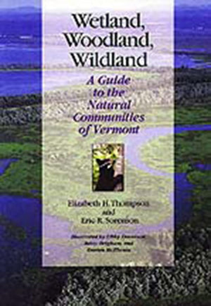 Wetland, Woodland, Wildland: A Guide to the Natural Communities of Vermont (Middlebury Bicentennial Series in Environmental Stud,New