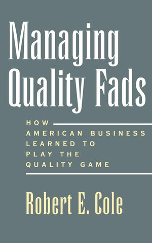 Managing Quality Fads: How American Business Learned to Play the Quality Game,New