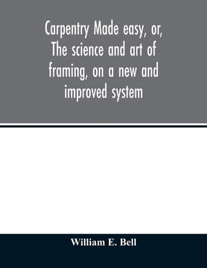 Carpentry made easy, or, The science and art of framing, on a new and improved system: with specific instructions for building b,New