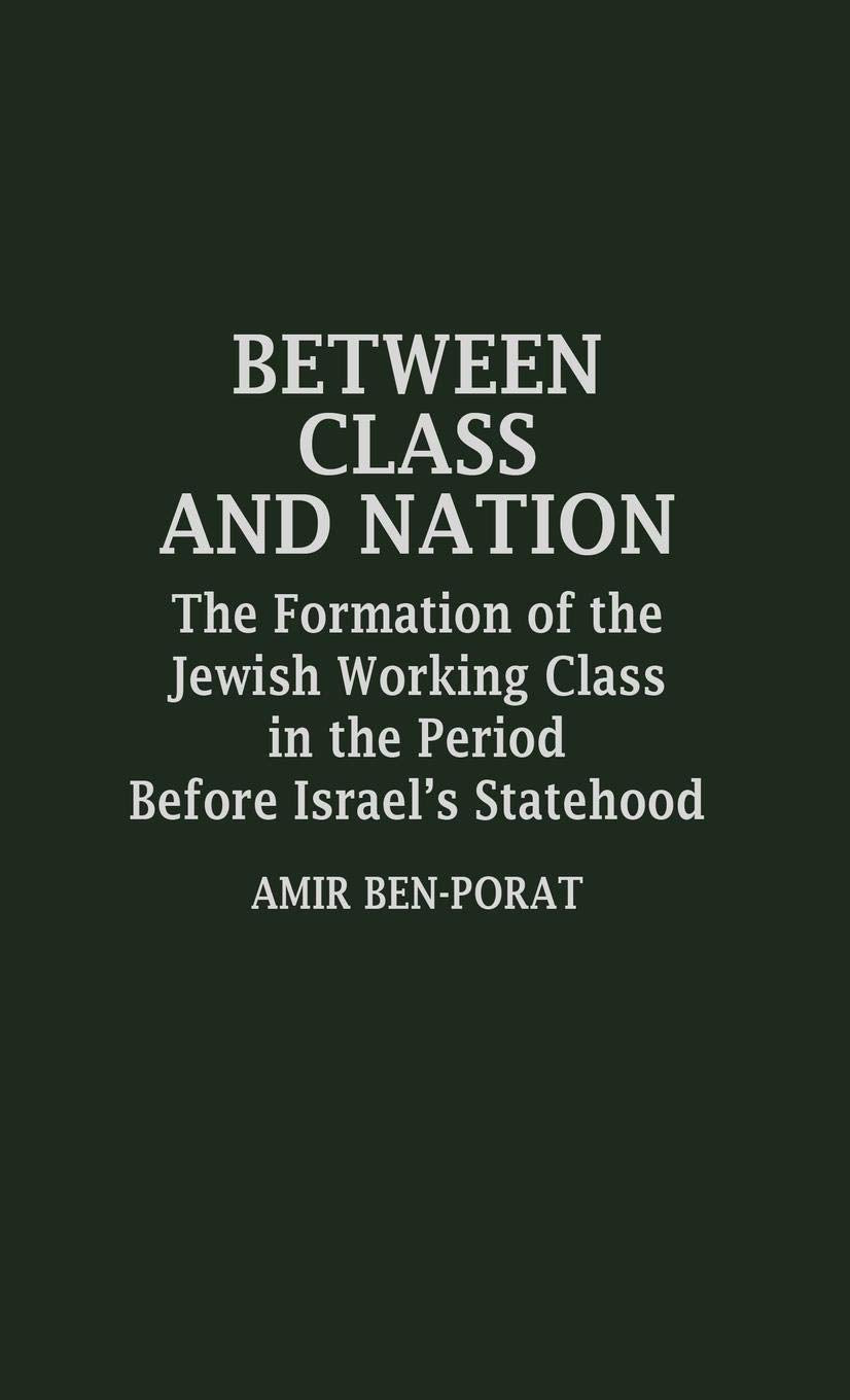 Between Class And Nation: The Formation Of The Jewish Working Class In The Period Before Israel'S Statehood (Contributions In La