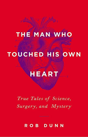 The Man Who Touched His Own Heart: True Tales Of Science, Surgery, And Mystery