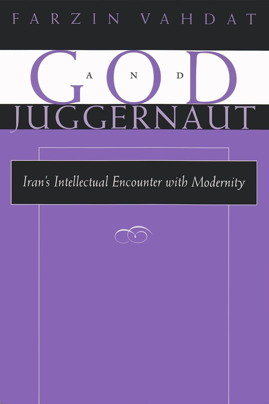 God and Juggernaut: Irans Intellectual Encounter with Modernity (Modern Intellectual and Political History of the Middle East),New