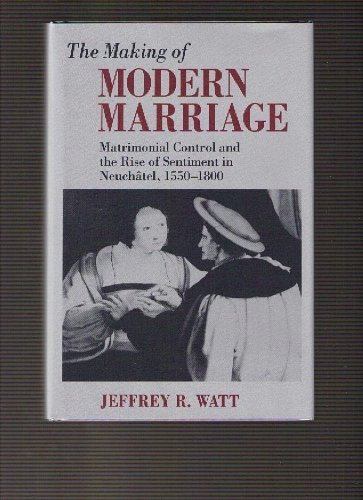 The Making of Modern Marriage: Matrimonial Control and the Rise of Sentiment in Neuchatel, 15501800,Used