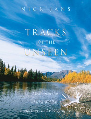 Tracks of the Unseen: Meditations on Alaska Wildlife, Landscape, and Photography,Used