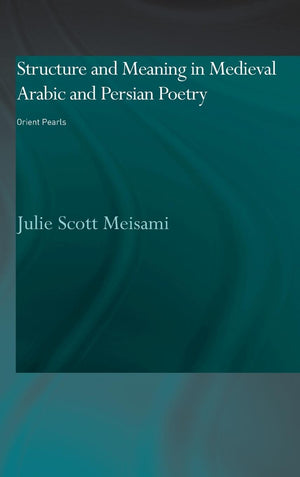 Structure And Meaning In Medieval Arabic And Persian Lyric Poetry: Orient Pearls (Culture And Civilization In The Middle East),New