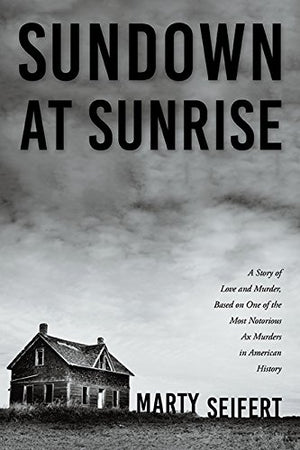 Sundown At Sunrise: A Story Of Love And Murder, Based On One Of The Most Notorious Ax Murders In American History
