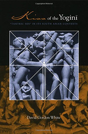 Kiss Of The Yogini: Tantric Sex In Its South Asian Contexts