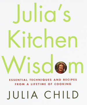 Julia's Kitchen Wisdom: Essential Techniques and Recipes from a Lifetime of Cooking,New