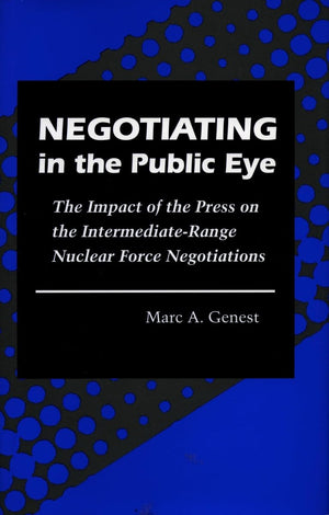 Negotiating In The Public Eye: The Impact Of The Press On The Intermediaterange Nuclear Force Negotiations,Used