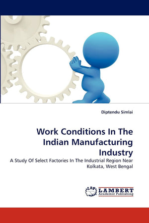 Work Conditions In The Indian Manufacturing Industry: A Study Of Select Factories In The Industrial Region Near Kolkata, West Be,Used