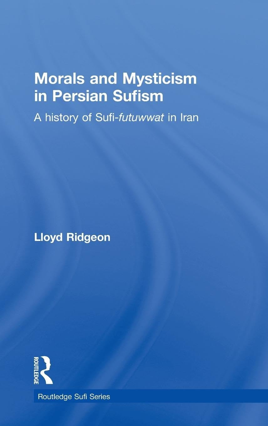 Morals And Mysticism In Persian Sufism: A History Of Sufifutuwwat In Iran (Routledge Sufi Series),New