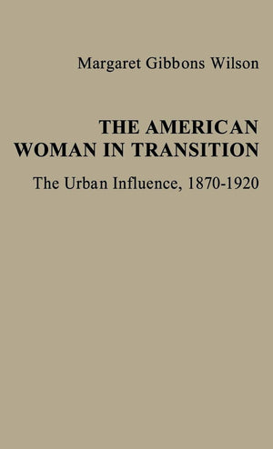 The American Woman In Transition: The Urban Influence, 1870$1920 (Contributions In Women'S Studies)